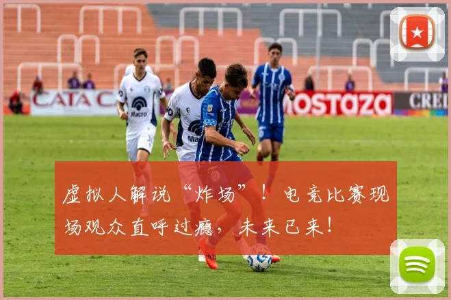 虚拟人解说“炸场”！电竞比赛现场观众直呼过瘾，未来已来！