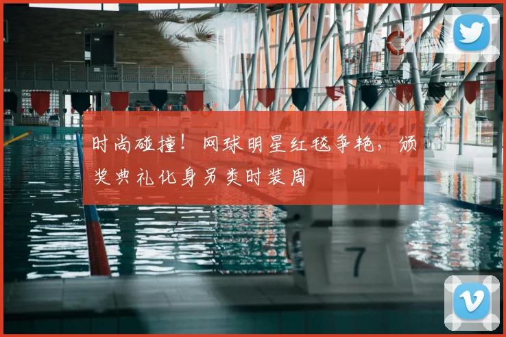 时尚碰撞!网球明星红毯争艳,颁奖典礼化身另类时装周