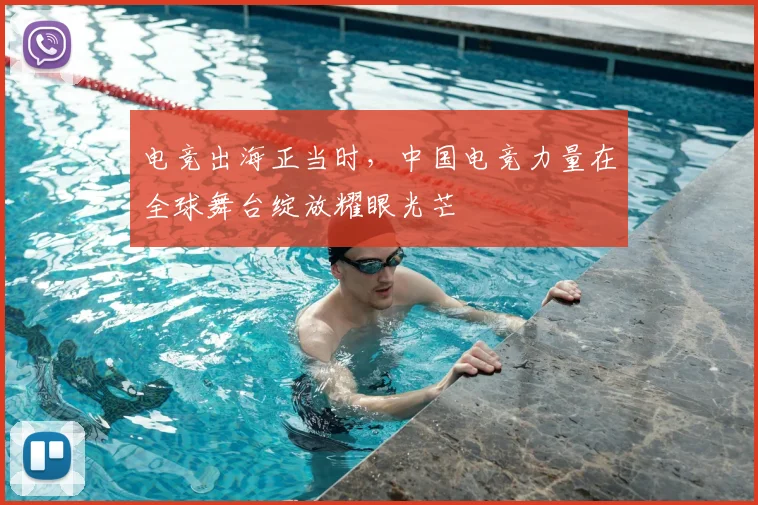 电竞出海正当时，中国电竞力量在全球舞台绽放耀眼光芒