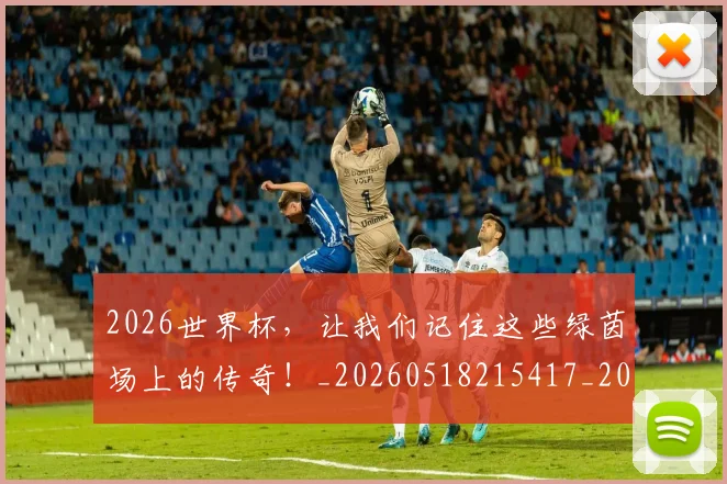 2026世界杯，让我们记住这些绿茵场上的传奇！_20260518215417_20260702034102