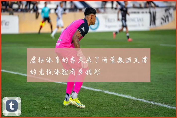 虚拟体育的春天来了海量数据支撑的竞技体验有多精彩