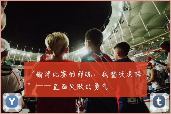 “输掉比赛的那晚，我整夜没睡…”——直面失败的勇气