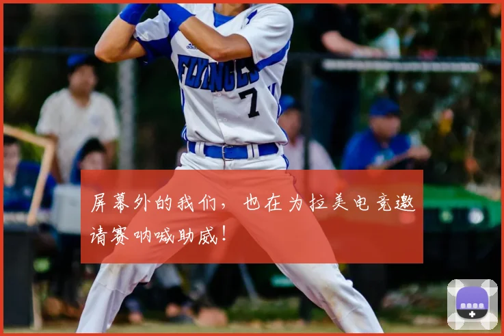 屏幕外的我们，也在为拉美电竞邀请赛呐喊助威！
