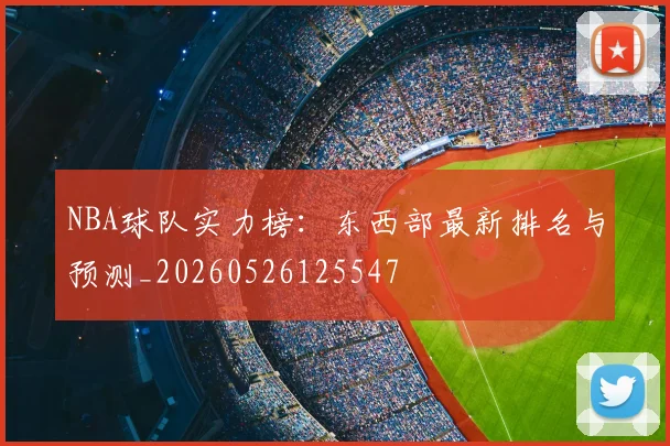 NBA球队实力榜：东西部最新排名与预测_20260526125547