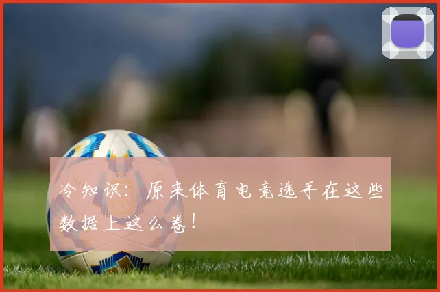 冷知识:原来体育电竞选手在这些数据上这么卷!