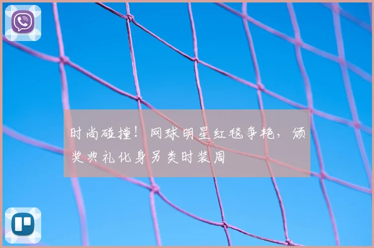 时尚碰撞!网球明星红毯争艳,颁奖典礼化身另类时装周