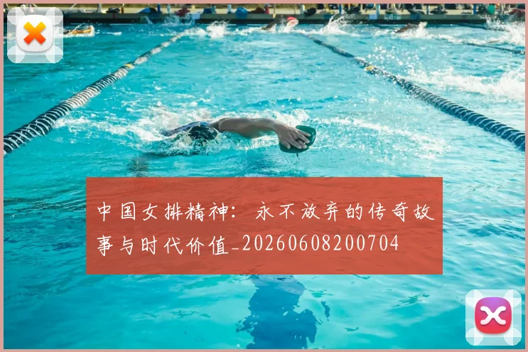 中国女排精神：永不放弃的传奇故事与时代价值_20260608200704
