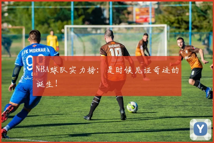 NBA球队实力榜:是时候见证奇迹的诞生!