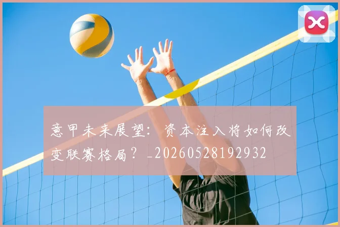 意甲未来展望:资本注入将如何改变联赛格局?_20260528192932
