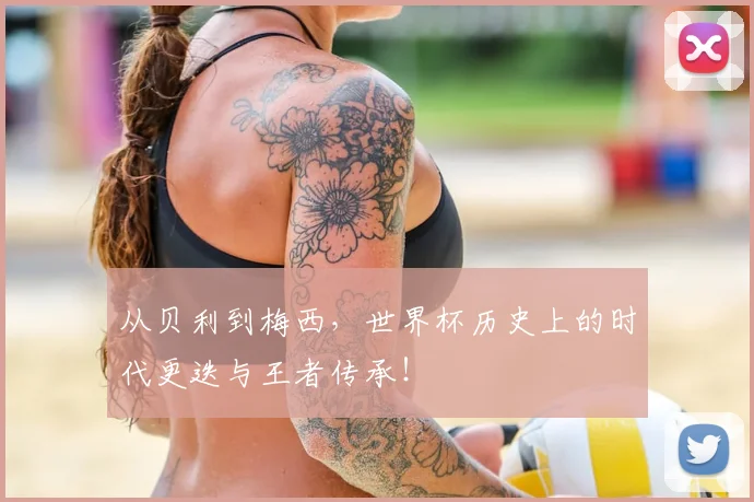 从贝利到梅西，世界杯历史上的时代更迭与王者传承！