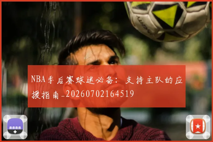 NBA季后赛球迷必备:支持主队的应援指南_20260702164519