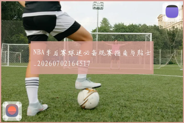 NBA季后赛球迷必备观赛指南与贴士_20260702164517