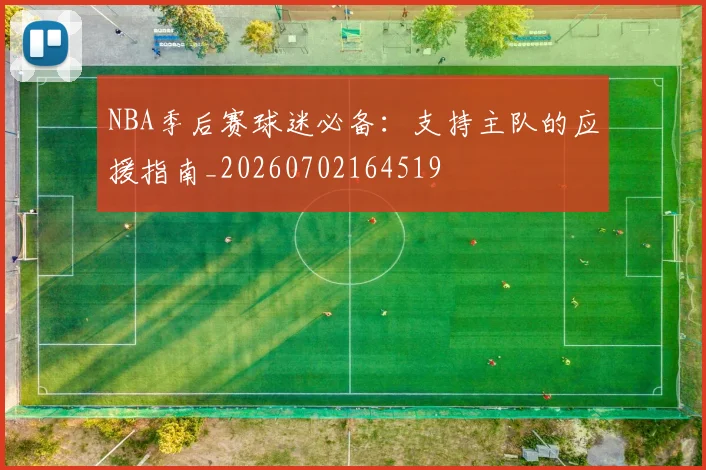NBA季后赛球迷必备：支持主队的应援指南_20260702164519