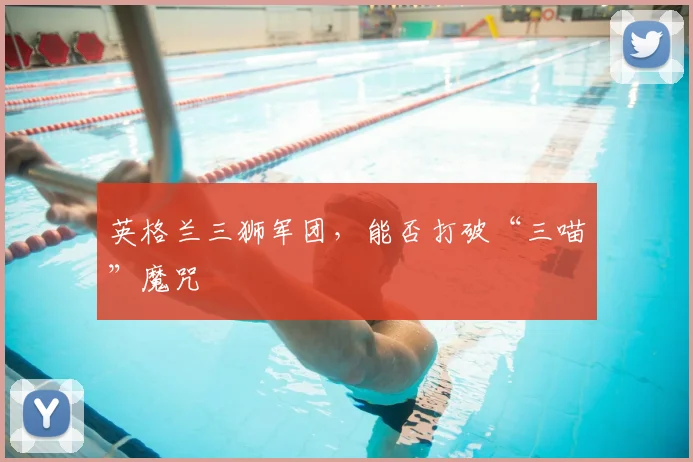 英格兰三狮军团，能否打破“三喵”魔咒