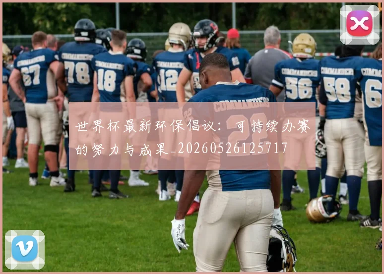 世界杯最新环保倡议：可持续办赛的努力与成果_20260526125717