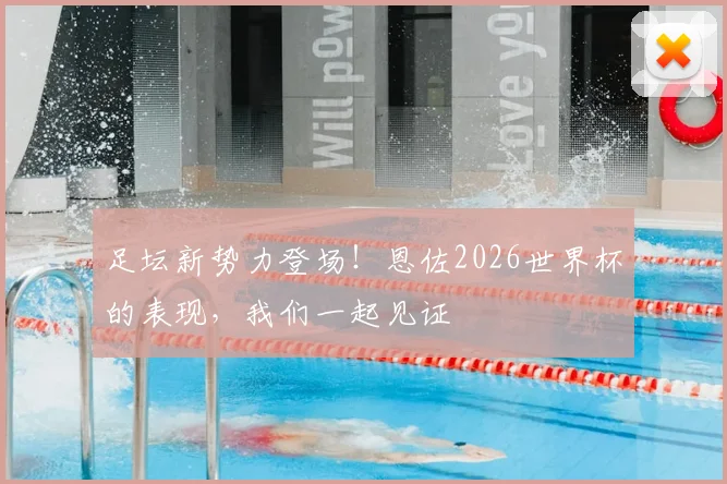 足坛新势力登场！恩佐2026世界杯的表现，我们一起见证