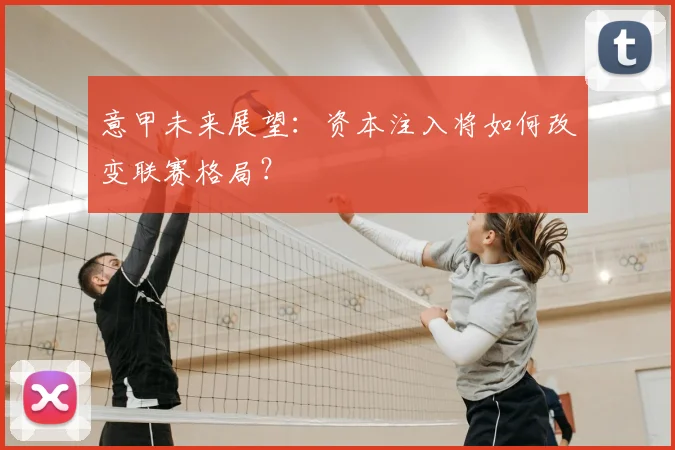 意甲未来展望:资本注入将如何改变联赛格局?
