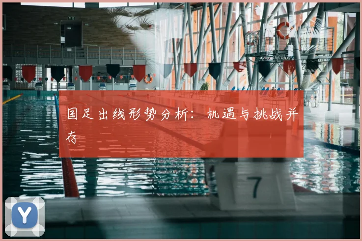 国足出线形势分析：机遇与挑战并存