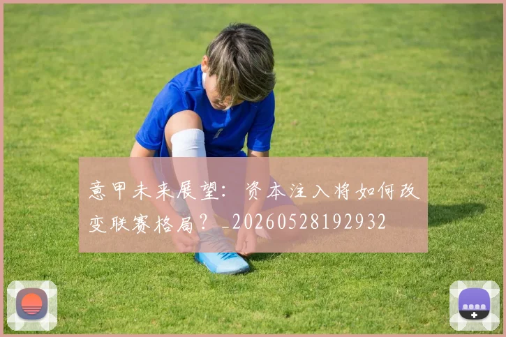 意甲未来展望:资本注入将如何改变联赛格局?_20260528192932