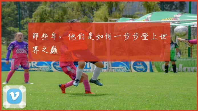 那些年,他们是如何一步步登上世界之巅