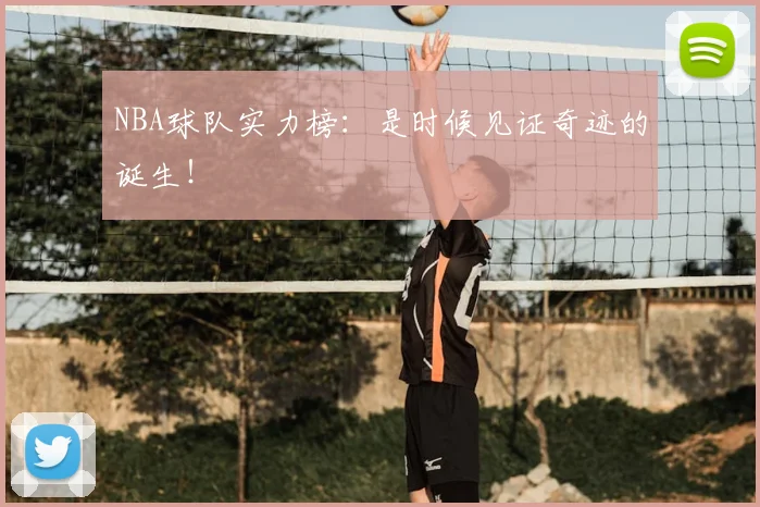 NBA球队实力榜：是时候见证奇迹的诞生！