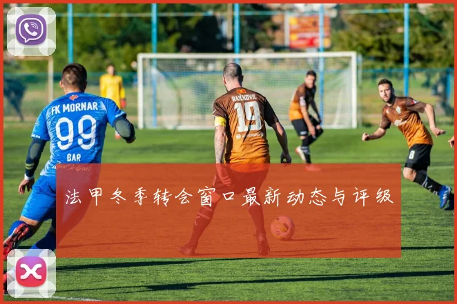 法甲冬季转会窗口最新动态与评级