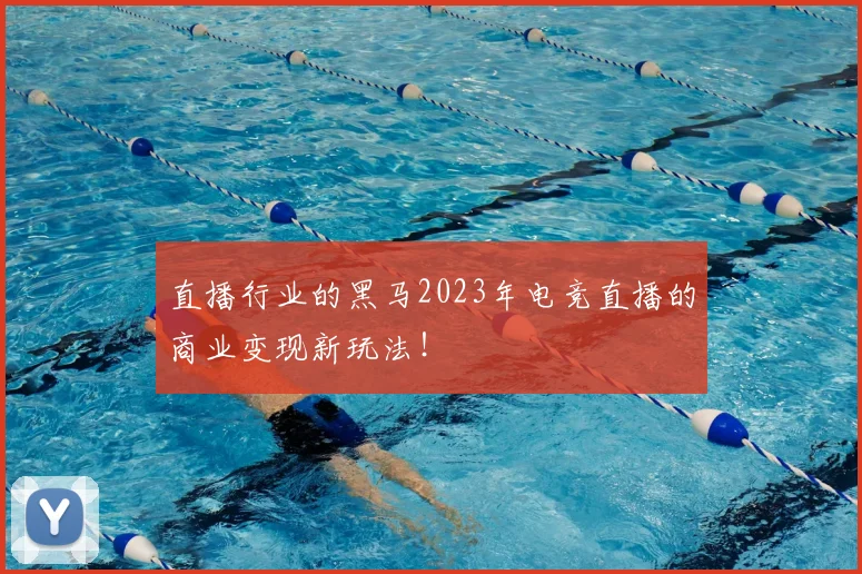 直播行业的黑马2023年电竞直播的商业变现新玩法！