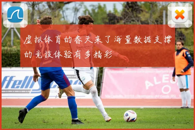 虚拟体育的春天来了海量数据支撑的竞技体验有多精彩