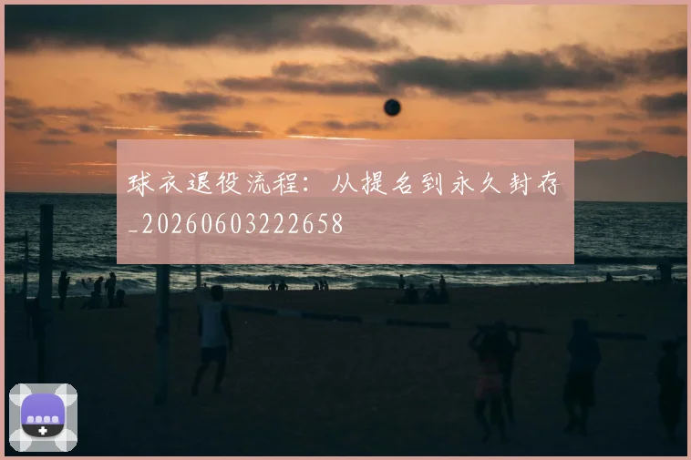 球衣退役流程：从提名到永久封存_20260603222658