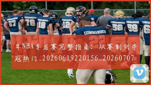 年NBA季后赛完整指南:从赛制到夺冠热门_20260619220156_20260707151624
